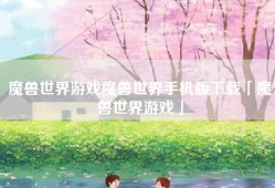 魔兽世界游戏魔兽世界手机版下载「魔兽世界游戏」