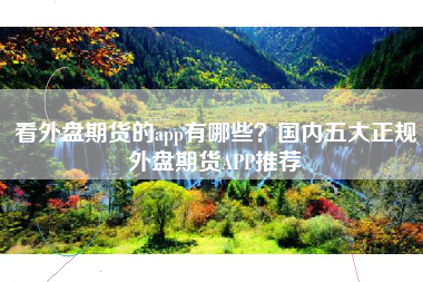 看外盘期货的app有哪些？国内五大正规外盘期货APP推荐
