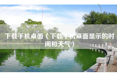 下载手机桌面（下载手机桌面显示的时间和天气）