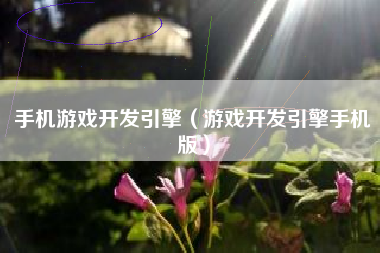 手机游戏开发引擎（游戏开发引擎手机版）