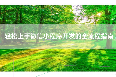 轻松上手微信小程序开发的全流程指南